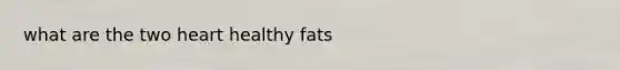 what are the two heart healthy fats