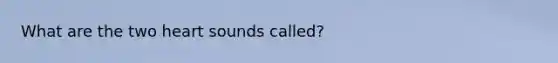 What are the two heart sounds called?