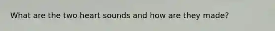 What are the two heart sounds and how are they made?