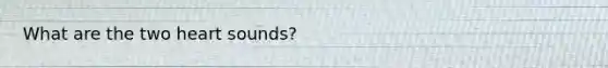 What are the two heart sounds?