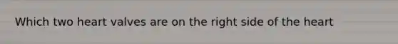 Which two heart valves are on the right side of the heart