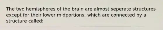 The two hemispheres of the brain are almost seperate structures except for their lower midportions, which are connected by a structure called: