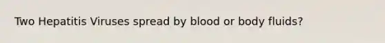 Two Hepatitis Viruses spread by blood or body fluids?