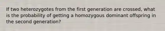 If two heterozygotes from the first generation are crossed, what is the probability of getting a homozygous dominant offspring in the second generation?