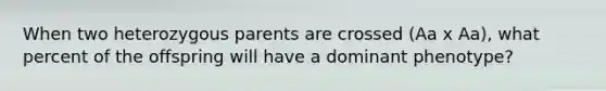 When two heterozygous parents are crossed (Aa x Aa), what percent of the offspring will have a dominant phenotype?