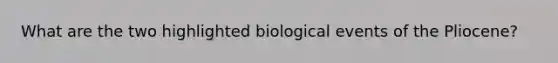 What are the two highlighted biological events of the Pliocene?