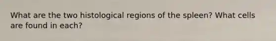 What are the two histological regions of the spleen? What cells are found in each?