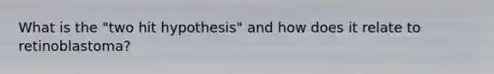 What is the "two hit hypothesis" and how does it relate to retinoblastoma?