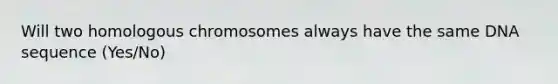 Will two homologous chromosomes always have the same DNA sequence (Yes/No)