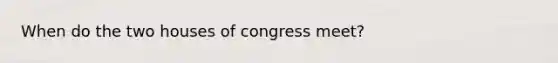 When do <a href='https://www.questionai.com/knowledge/k2vmuMfZ8W-the-two-houses-of-congress' class='anchor-knowledge'>the two houses of congress</a> meet?