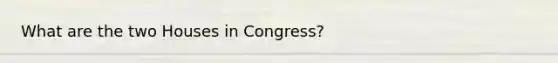 What are the two Houses in Congress?