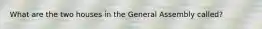 What are the two houses in the General Assembly called?