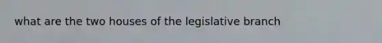 what are the two houses of the legislative branch