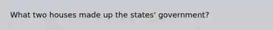 What two houses made up the states' government?