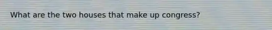What are the two houses that make up congress?