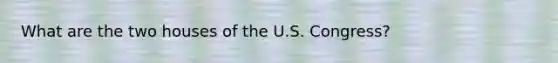 What are the two houses of the U.S. Congress?