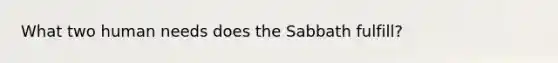 What two human needs does the Sabbath fulfill?