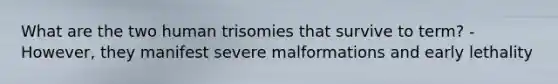 What are the two human trisomies that survive to term? - However, they manifest severe malformations and early lethality