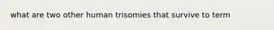 what are two other human trisomies that survive to term