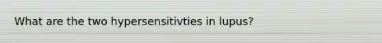 What are the two hypersensitivties in lupus?