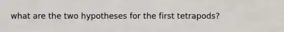what are the two hypotheses for the first tetrapods?