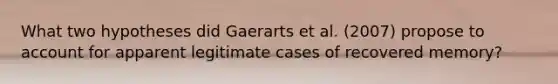 What two hypotheses did Gaerarts et al. (2007) propose to account for apparent legitimate cases of recovered memory?