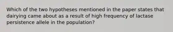 Which of the two hypotheses mentioned in the paper states that dairying came about as a result of high frequency of lactase persistence allele in the population?