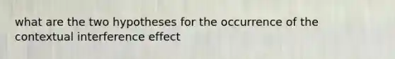 what are the two hypotheses for the occurrence of the contextual interference effect