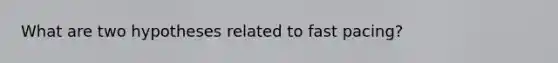 What are two hypotheses related to fast pacing?