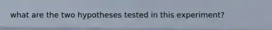 what are the two hypotheses tested in this experiment?