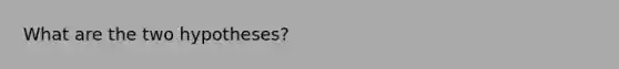 What are the two hypotheses?