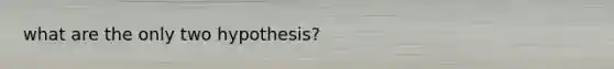 what are the only two hypothesis?