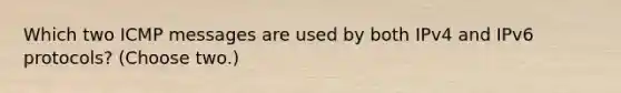 Which two ICMP messages are used by both IPv4 and IPv6 protocols? (Choose two.)​