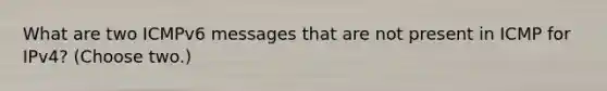 What are two ICMPv6 messages that are not present in ICMP for IPv4? (Choose two.)