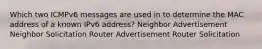 Which two ICMPv6 messages are used in to determine the MAC address of a known IPv6 address? Neighbor Advertisement Neighbor Solicitation Router Advertisement Router Solicitation