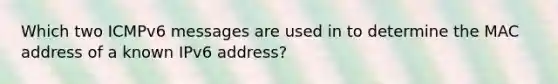 Which two ICMPv6 messages are used in to determine the MAC address of a known IPv6 address?