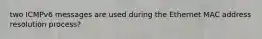 two ICMPv6 messages are used during the Ethernet MAC address resolution process?