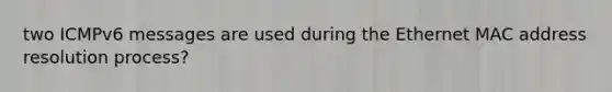 two ICMPv6 messages are used during the Ethernet MAC address resolution process?