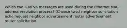 Which two ICMPv6 messages are used during the Ethernet MAC address resolution process? (Choose two.) neighbor solicitation echo request neighbor advertisement router advertisement router solicitation