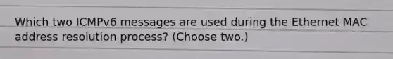 Which two ICMPv6 messages are used during the Ethernet MAC address resolution process? (Choose two.)