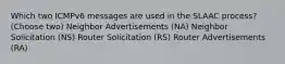 Which two ICMPv6 messages are used in the SLAAC process? (Choose two) Neighbor Advertisements (NA) Neighbor Solicitation (NS) Router Solicitation (RS) Router Advertisements (RA)