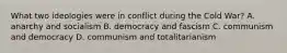 What two ideologies were in conflict during the Cold War? A. anarchy and socialism B. democracy and fascism C. communism and democracy D. communism and totalitarianism