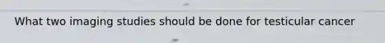 What two imaging studies should be done for testicular cancer