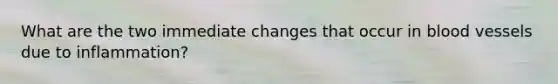 What are the two immediate changes that occur in <a href='https://www.questionai.com/knowledge/kZJ3mNKN7P-blood-vessels' class='anchor-knowledge'>blood vessels</a> due to inflammation?