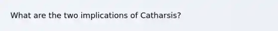 What are the two implications of Catharsis?