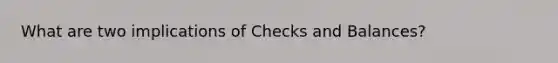 What are two implications of Checks and Balances?