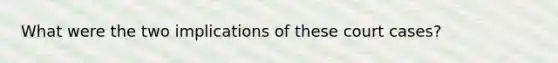 What were the two implications of these court cases?