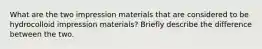 What are the two impression materials that are considered to be hydrocolloid impression materials? Briefly describe the difference between the two.