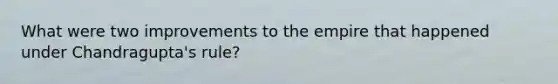What were two improvements to the empire that happened under Chandragupta's rule?