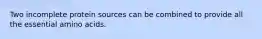 Two incomplete protein sources can be combined to provide all the essential amino acids.